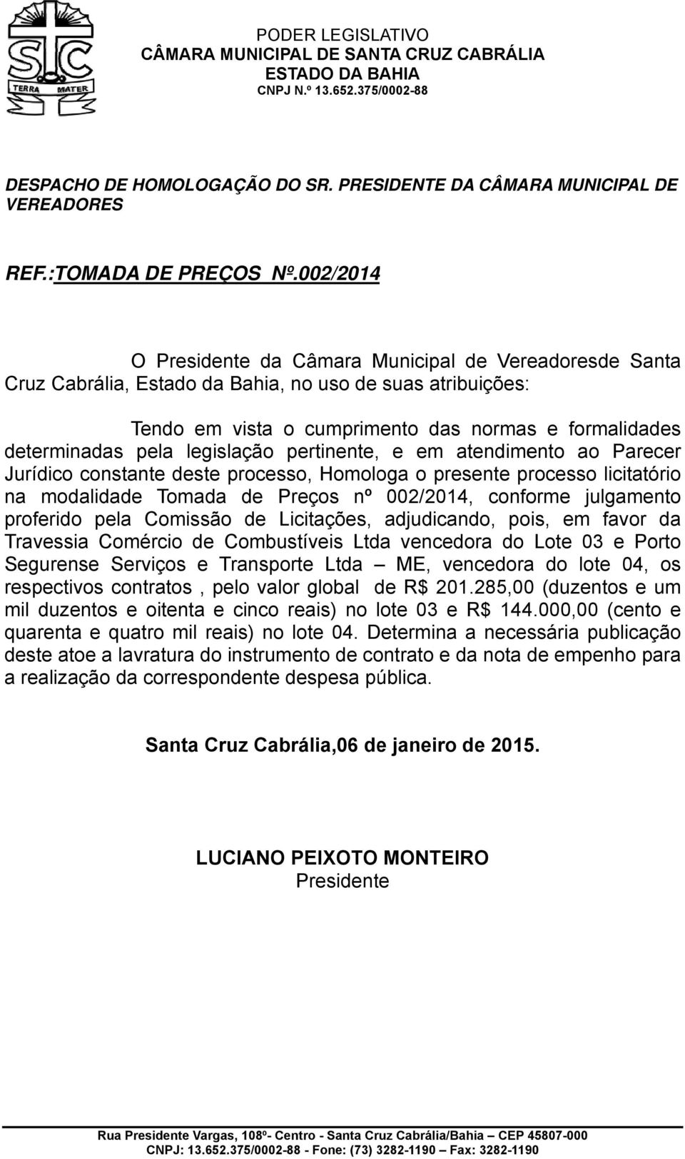 legislação pertinente, e em atendimento ao Parecerr Jurídico constante deste processo, Homologa o presente processo licitatório na modalidade Tomada de Preços nº 002/2014, conforme julgamento