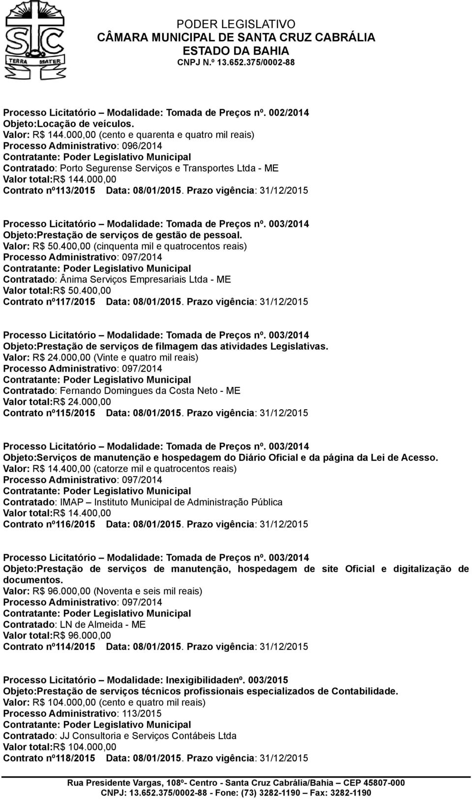 000,,00 Contrato nº º113/2015 Data: 08/01/2015. Prazo Objeto:Prestação de serviços de gestão de pessoal. Valor: R$ 50.