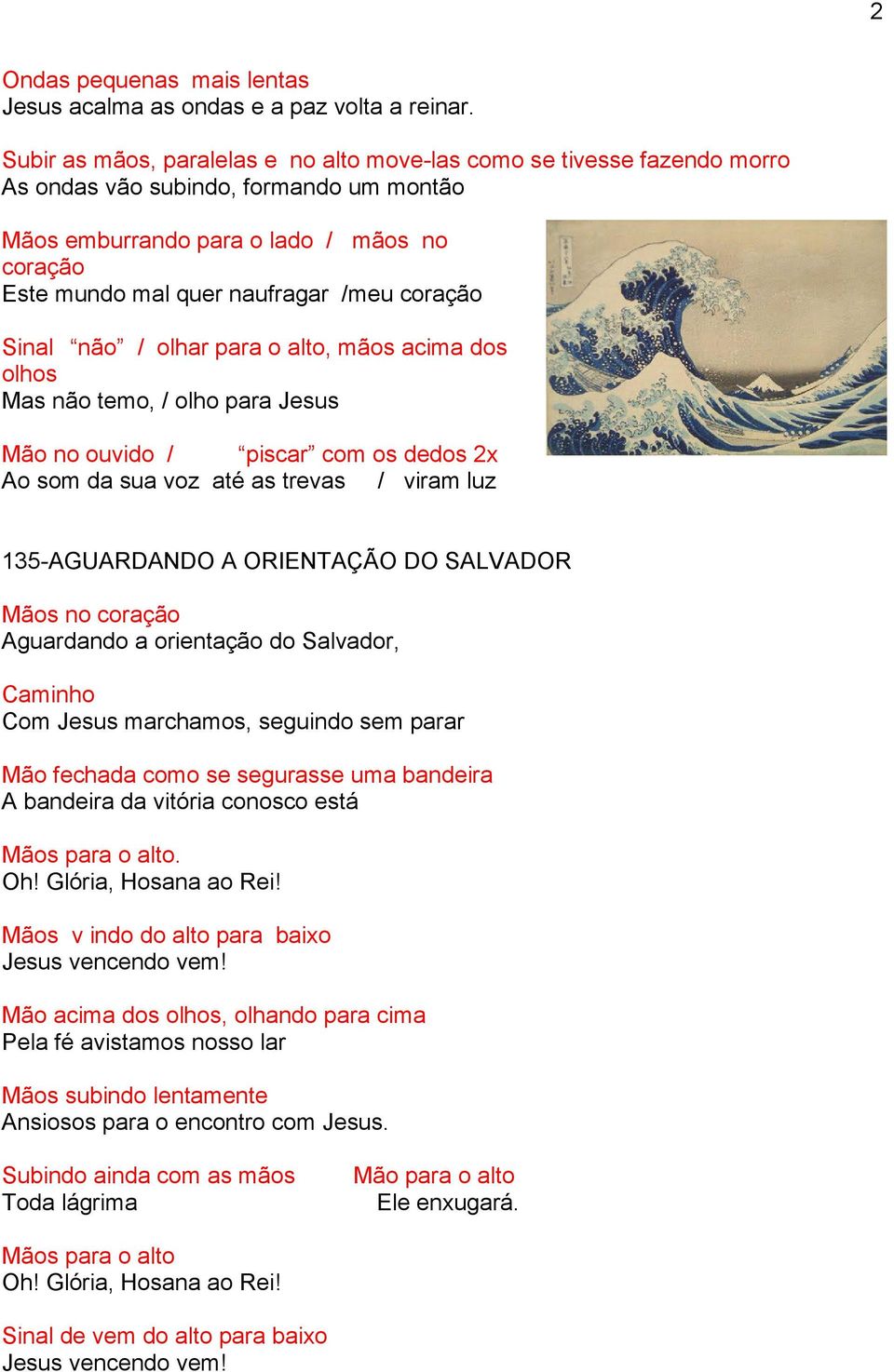 coração Sinal não / olhar para o alto, mãos acima dos olhos Mas não temo, / olho para Jesus Mão no ouvido / piscar com os dedos 2x Ao som da sua voz até as trevas / viram luz 135-AGUARDANDO A