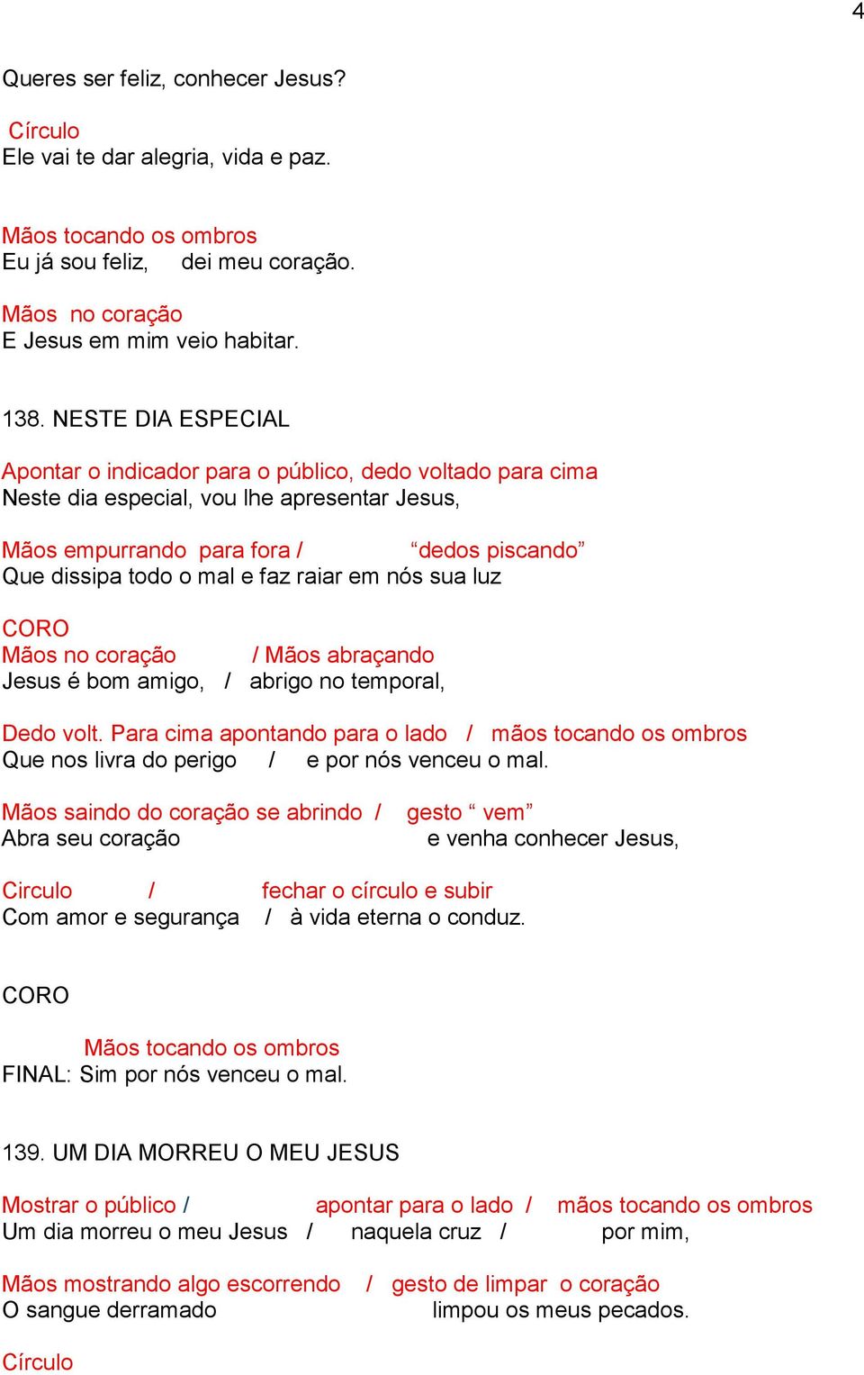 raiar em nós sua luz / Mãos abraçando Jesus é bom amigo, / abrigo no temporal, Dedo volt. Para cima apontando para o lado / mãos tocando os ombros Que nos livra do perigo / e por nós venceu o mal.