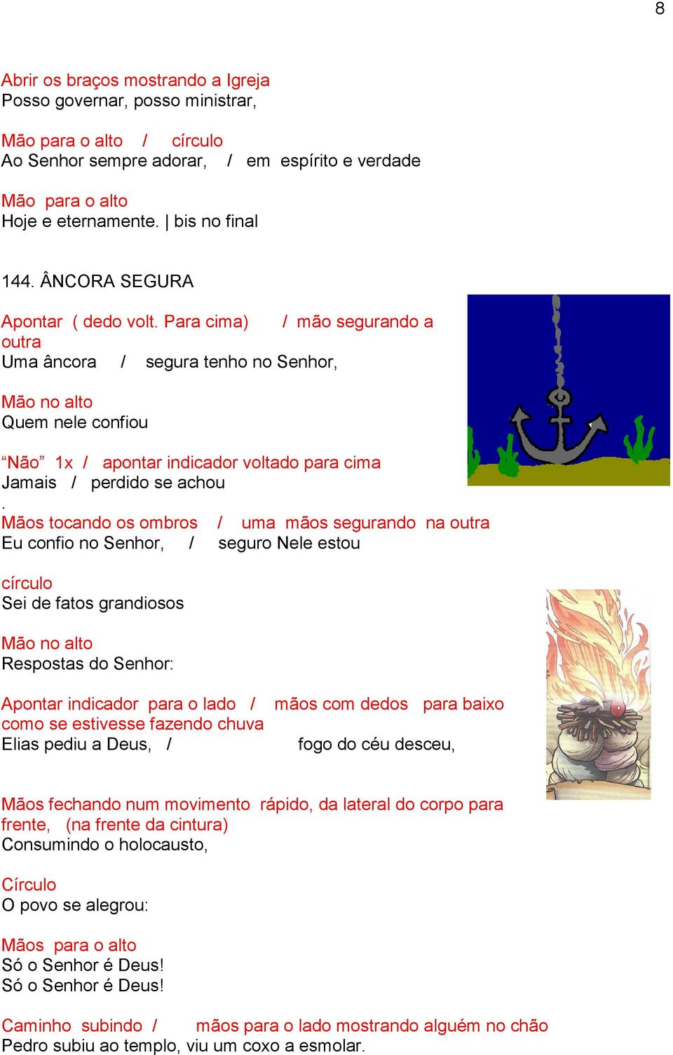 Para cima) / mão segurando a outra Uma âncora / segura tenho no Senhor, Mão no alto Quem nele confiou Não 1x / apontar indicador voltado para cima Jamais / perdido se achou.