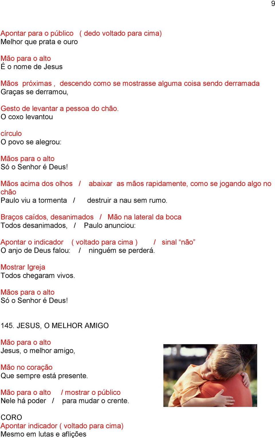 Mãos acima dos olhos / abaixar as mãos rapidamente, como se jogando algo no chão Paulo viu a tormenta / destruir a nau sem rumo.