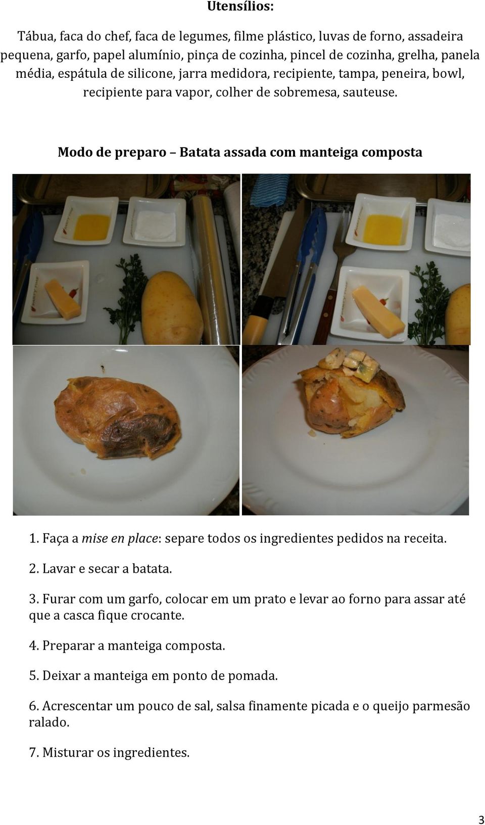 Faça a mise en place: separe todos os ingredientes pedidos na receita. 2. Lavar e secar a batata. 3.