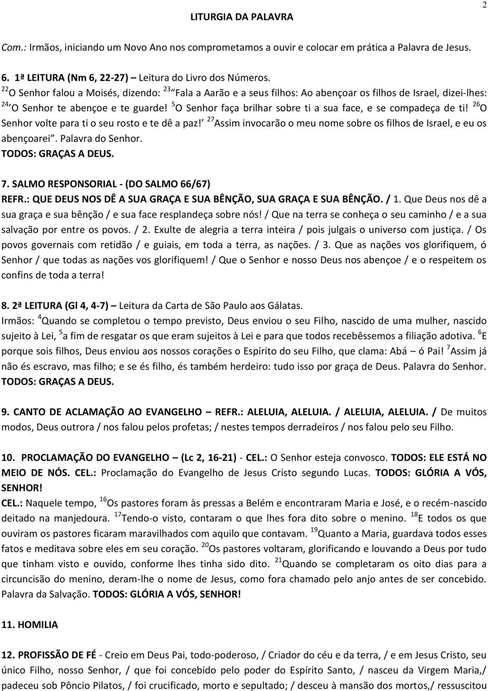 5 O Senhor faça brilhar sobre ti a sua face, e se compadeça de ti! 26 O Senhor volte para ti o seu rosto e te dê a paz! 27 Assim invocarão o meu nome sobre os filhos de Israel, e eu os abençoarei.