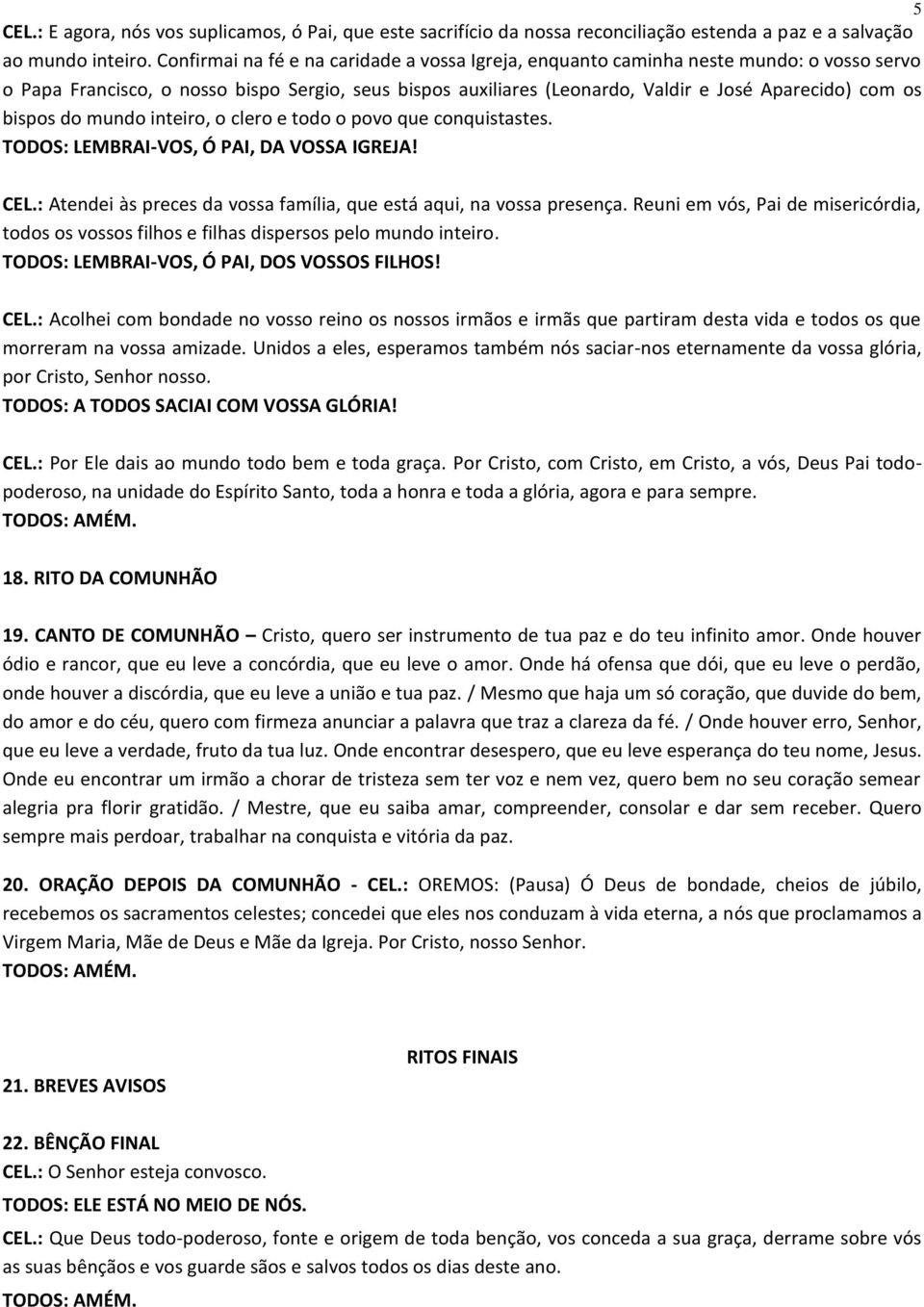 bispos do mundo inteiro, o clero e todo o povo que conquistastes. TODOS: LEMBRAI-VOS, Ó PAI, DA VOSSA IGREJA! CEL.: Atendei às preces da vossa família, que está aqui, na vossa presença.