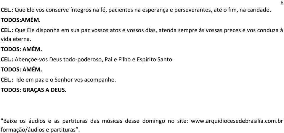 : Abençoe-vos Deus todo-poderoso, Pai e Filho e Espírito Santo. CEL.: Ide em paz e o Senhor vos acompanhe.