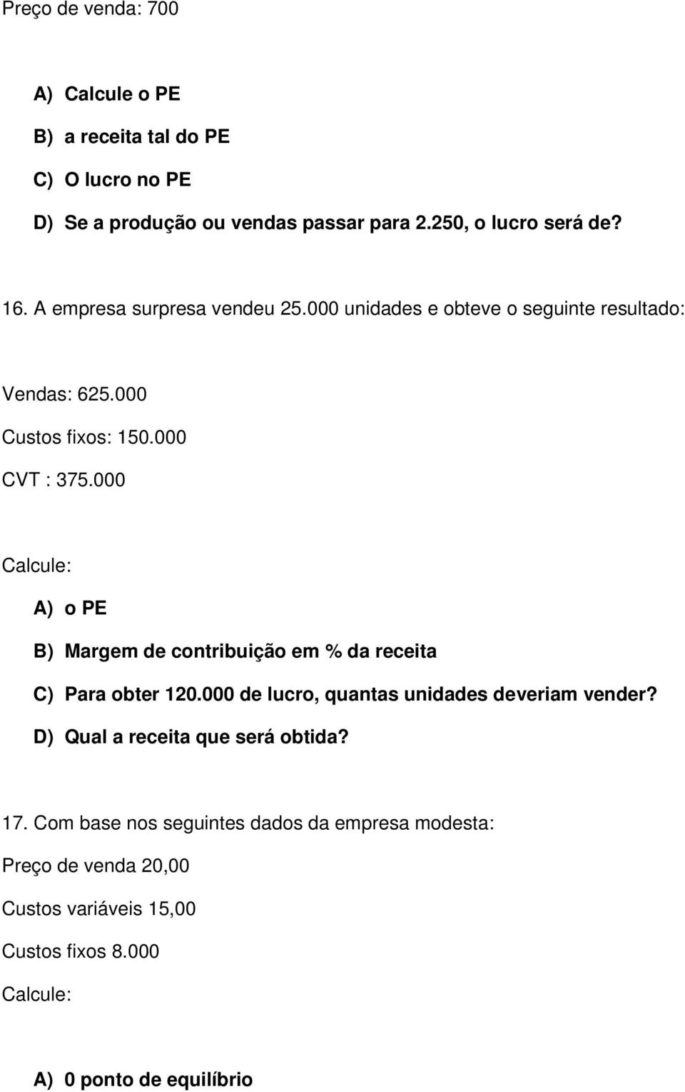 000 Calcule: A) o PE B) Margem de contribuição em % da receita C) Para obter 120.000 de lucro, quantas unidades deveriam vender?