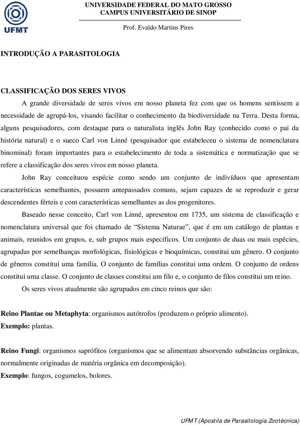 Desta forma, alguns pesquisadores, com destaque para o naturalista inglês John Ray (conhecido como o pai da história natural) e o sueco Carl von Linné (pesquisador que estabeleceu o sistema de