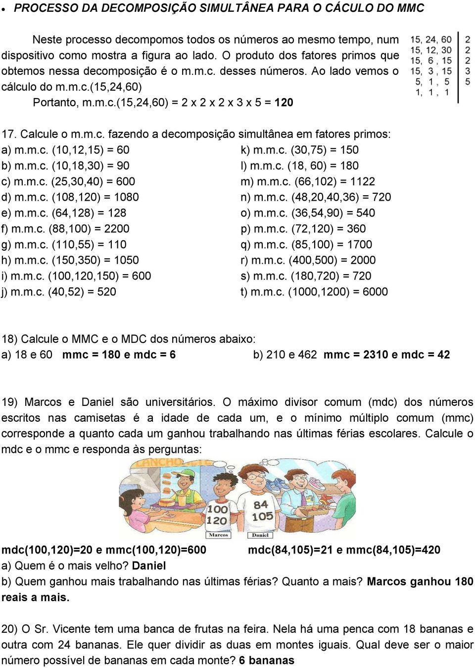 m.c. fazendo a decomposição simultânea em fatores primos: a) m.m.c. (10,12,15) = 60 k) m.m.c. (30,75) = 150 b) m.m.c. (10,18,30) = 90 l) m.m.c. (18, 60) = 180 c) m.m.c. (25,30,40) = 600 m) m.m.c. (66,102) = 1122 d) m.