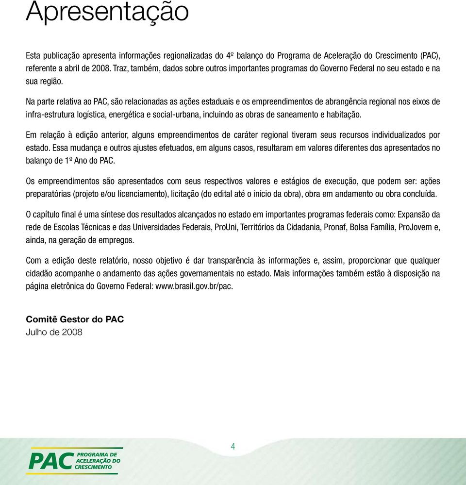 Na parte relativa ao PAC, são relacionadas as ações estaduais e os empreendimentos de abrangência regional nos eixos de infra-estrutura logística, energética e social-urbana, incluindo as obras de