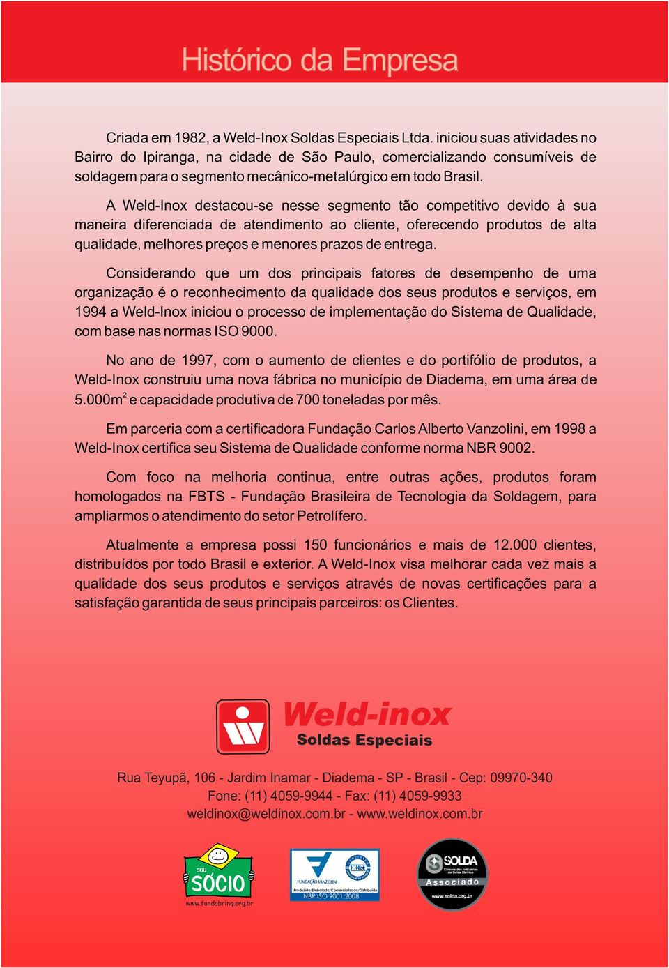 A Weld-Inox destacou-se nesse segmento tão competitivo devido à sua maneira diferenciada de atendimento ao cliente, oferecendo produtos de alta qualidade, melhores preços e menores prazos de entrega.