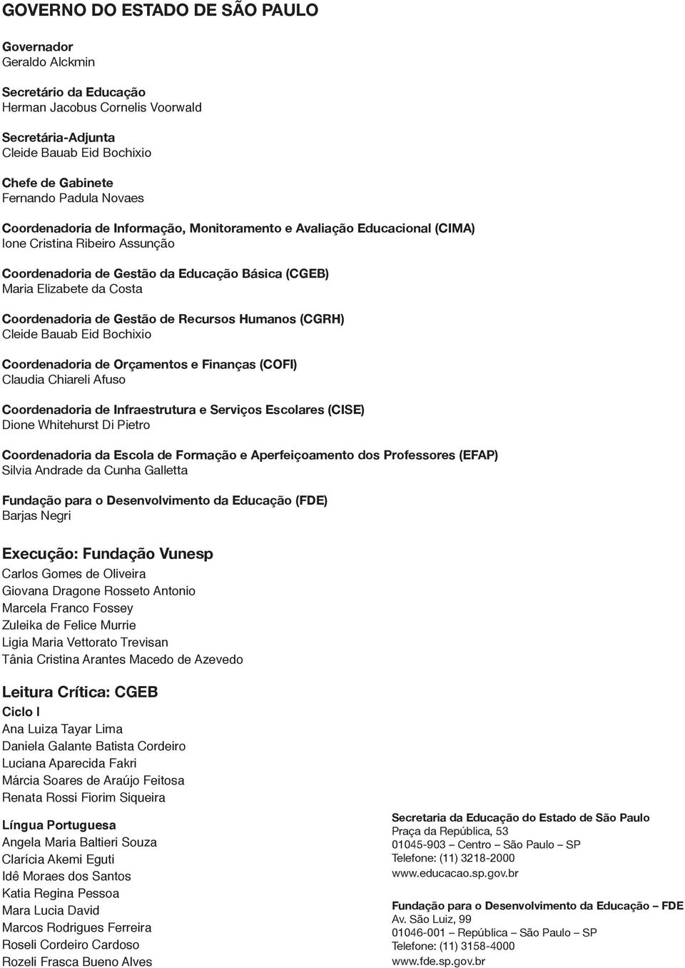 Gestão de Recursos Humanos (CGRH) Cleide Bauab Eid Bochixio Coordenadoria de Orçamentos e Finanças (COFI) Claudia Chiareli Afuso Coordenadoria de Infraestrutura e Serviços Escolares (CISE) Dione