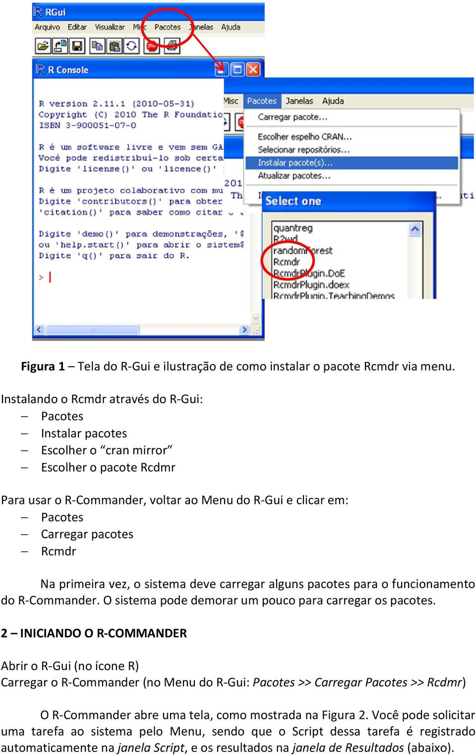 Rcmdr Na primeira vez, o sistema deve carregar alguns pacotes para o funcionamento do R-Commander. O sistema pode demorar um pouco para carregar os pacotes.