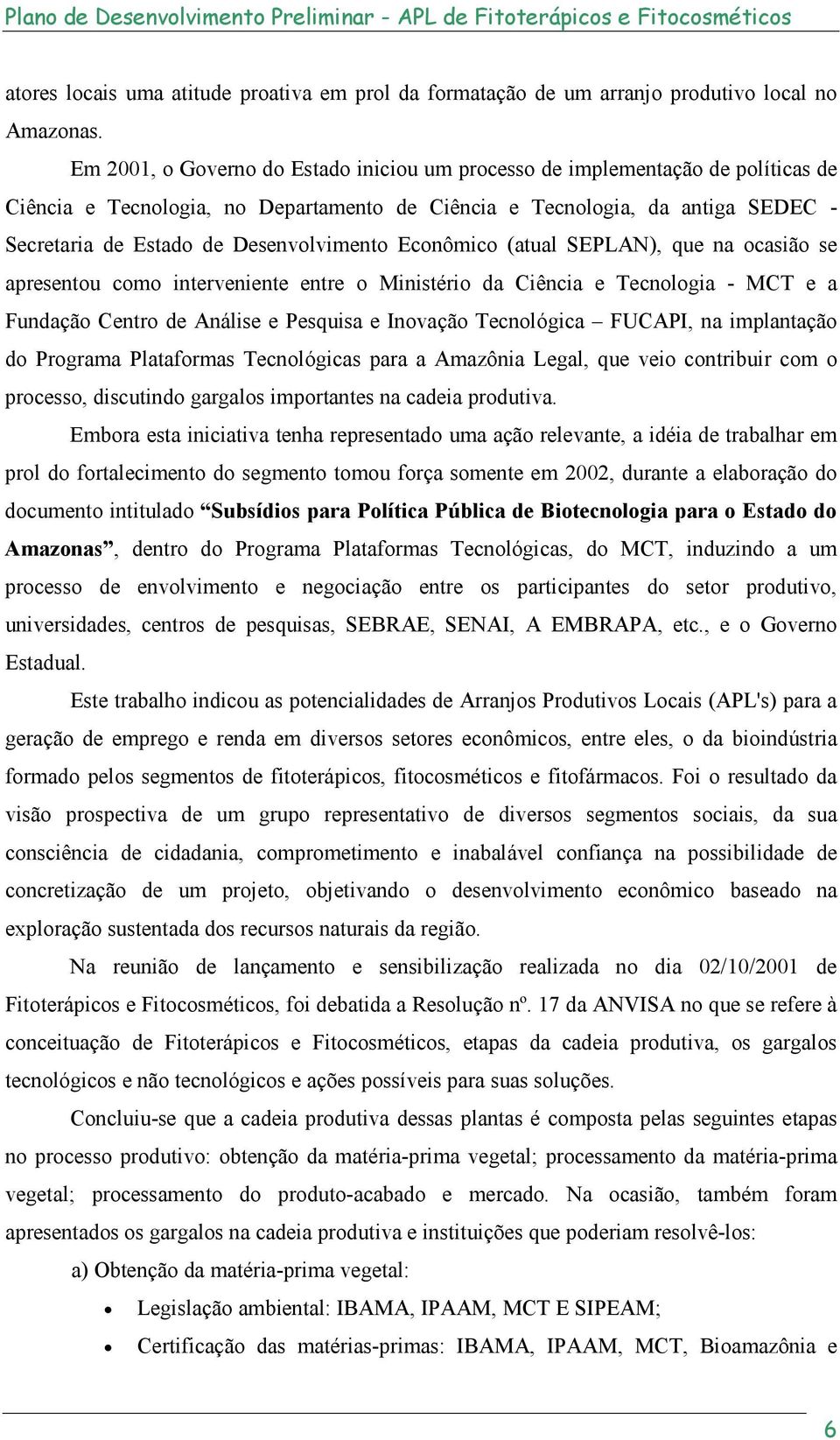 Desenvolvimento Econômico (atual SEPLAN), que na ocasião se apresentou como interveniente entre o Ministério da Ciência e Tecnologia - MCT e a Fundação Centro de Análise e Pesquisa e Inovação