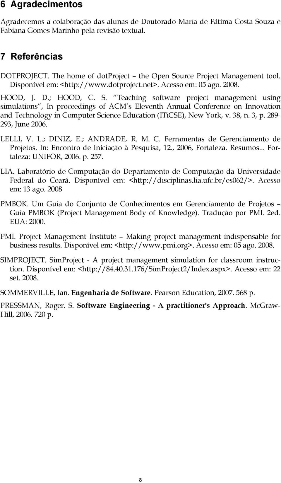 urce Project Management tool. Disponível em: <http://www.dotproject.net>. Acesso em: 05 ago. 2008. HOOD, J. D.; HOOD, C. S.