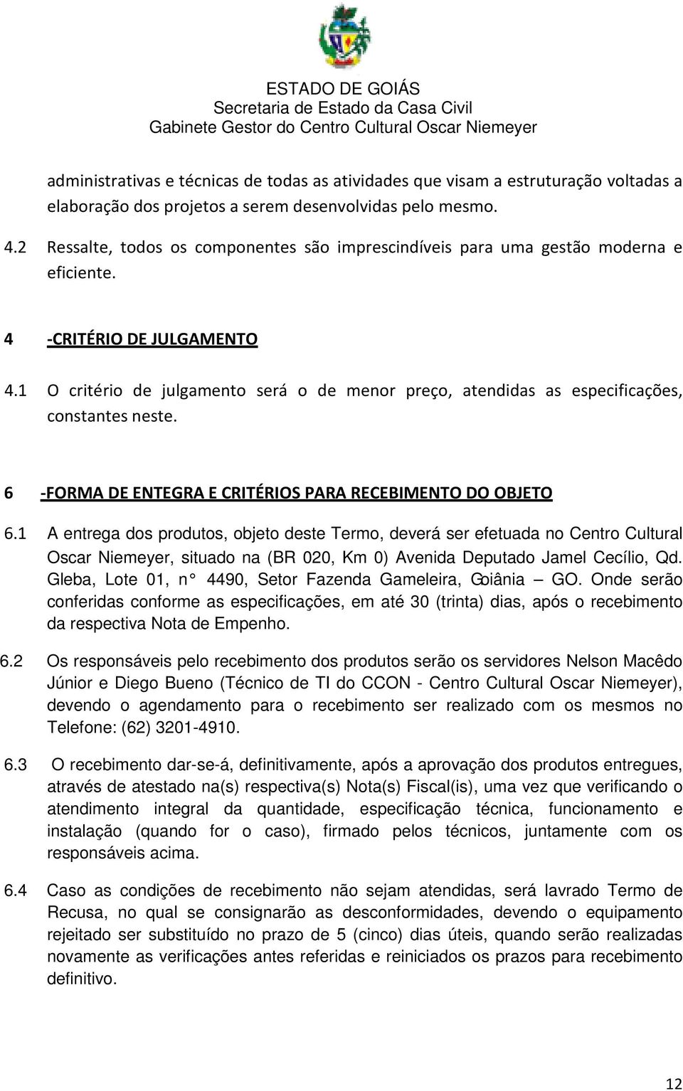 1 O critério de julgamento será o de menor preço, atendidas as especificações, constantes neste. 6 -FORMA DE ENTEGRA E CRITÉRIOS PARA RECEBIMENTO DO OBJETO 6.