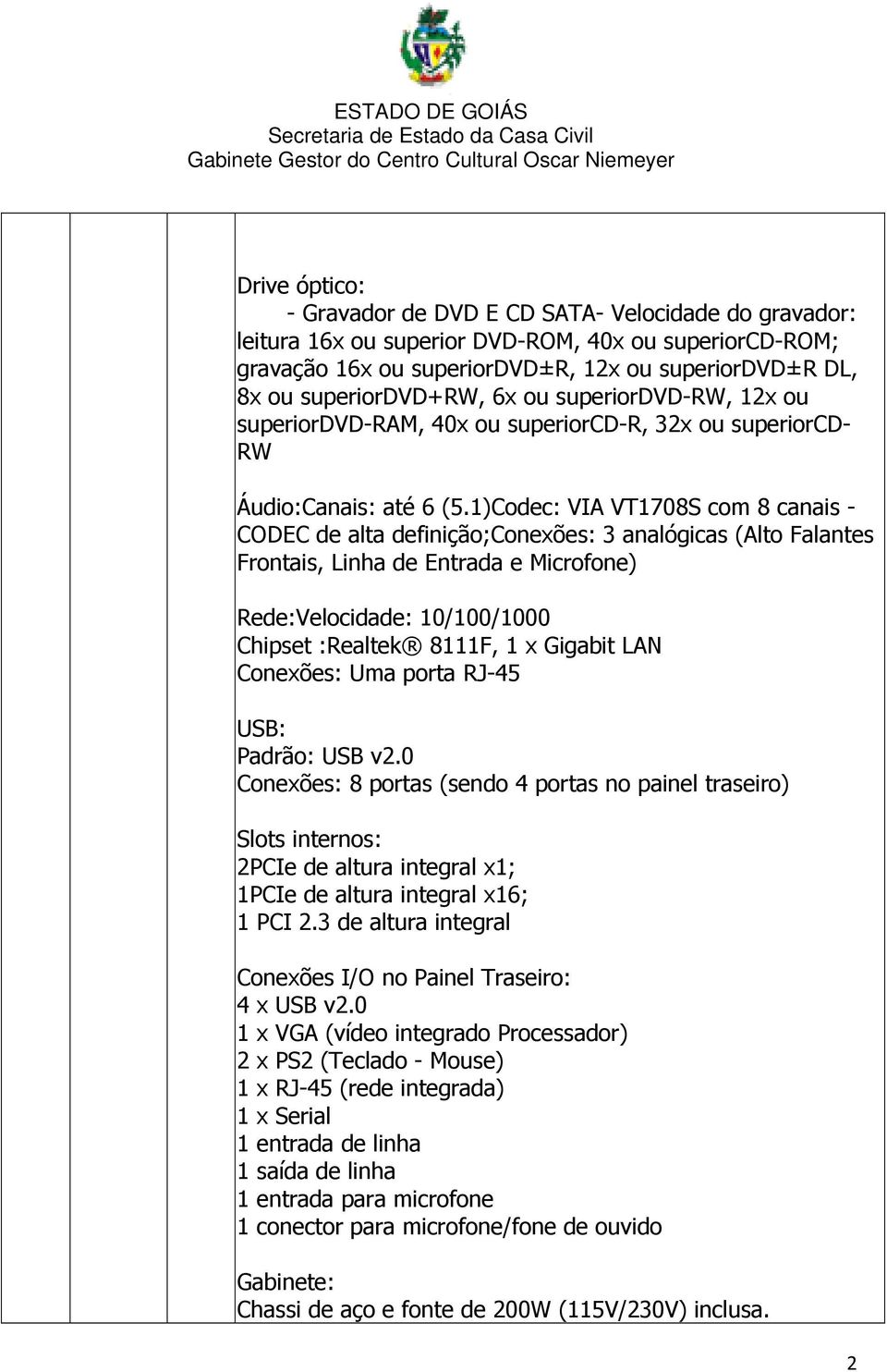 1)Codec: VIA VT1708S com 8 canais - CODEC de alta definição;conexões: 3 analógicas (Alto Falantes Frontais, Linha de Entrada e Microfone) Rede:Velocidade: 10/100/1000 Chipset :Realtek 8111F, 1 x