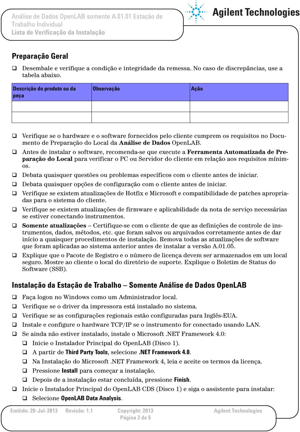 Antes de instalar o software, recomenda-se que execute a Ferramenta Automatizada de Preparação do Local para verificar o PC ou Servidor do cliente em relação aos requisitos mínimos.