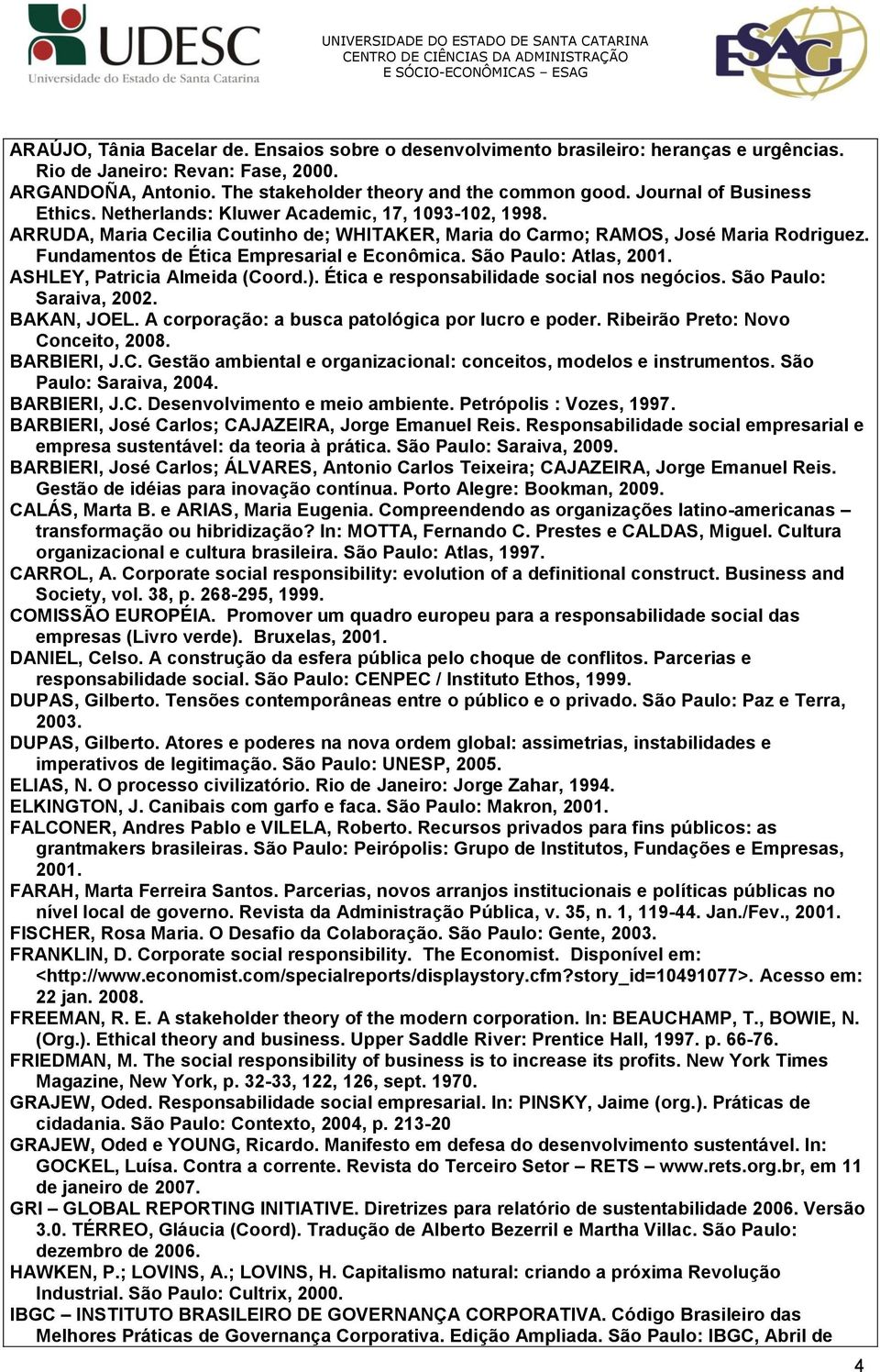 Fundamentos de Ética Empresarial e Econômica. São Paulo: Atlas, 2001. ASHLEY, Patricia Almeida (Coord.). Ética e responsabilidade social nos negócios. São Paulo: Saraiva, 2002. BAKAN, JOEL.