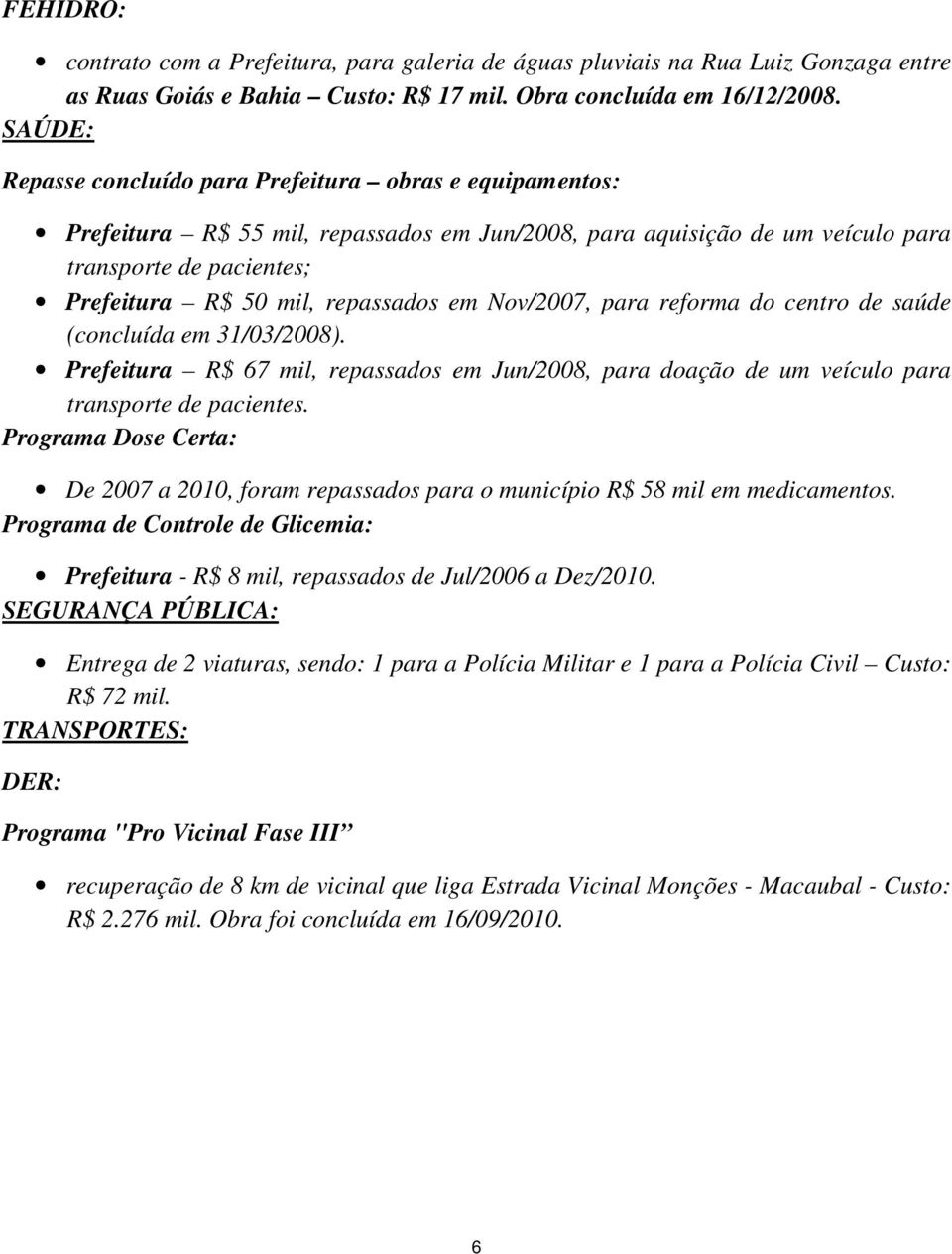 repassados em Nov/2007, para reforma do centro de saúde (concluída em 31/03/2008). Prefeitura R$ 67 mil, repassados em Jun/2008, para doação de um veículo para transporte de pacientes.