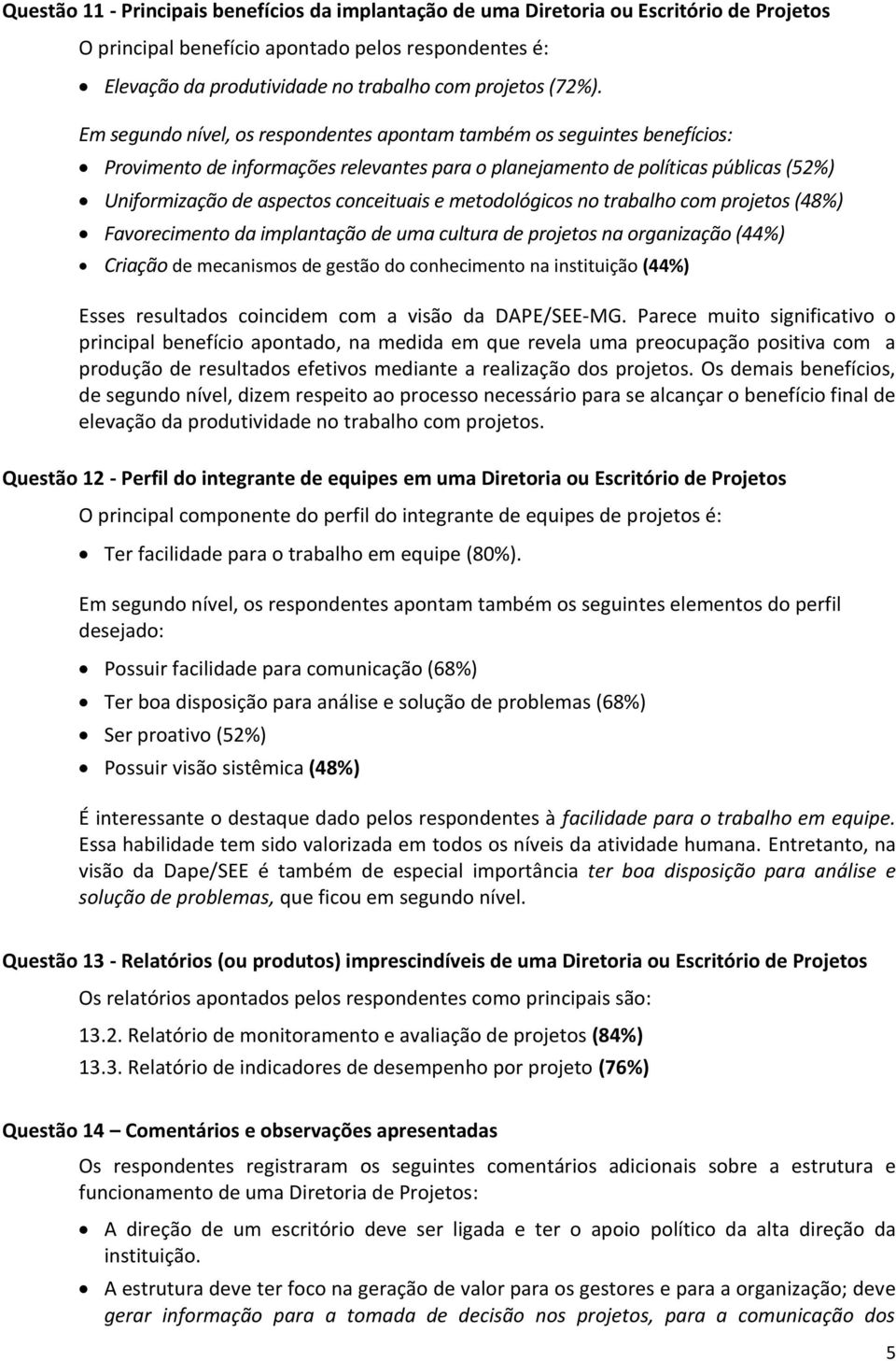 Em segundo nível, os respondentes apontam também os seguintes benefícios: Provimento de informações relevantes para o planejamento de políticas públicas (52%) Uniformização de aspectos conceituais e