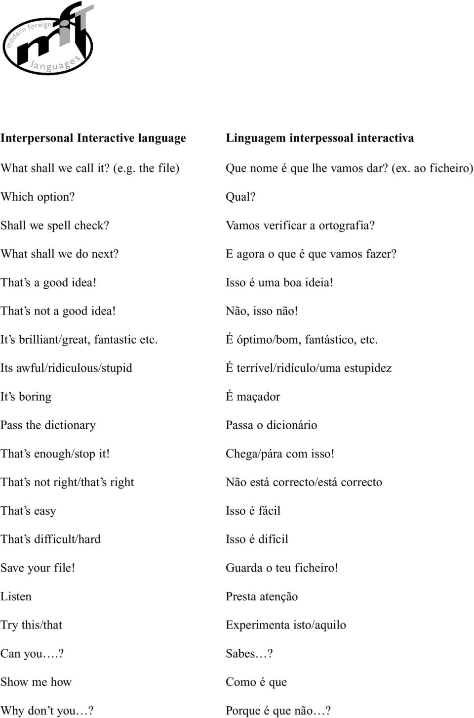 Listen Try this/that Can you.? Show me how Why don t you? Linguagem interpessoal interactiva Que nome é que lhe vamos dar? (ex. ao ficheiro) Qual? Vamos verificar a ortografia?