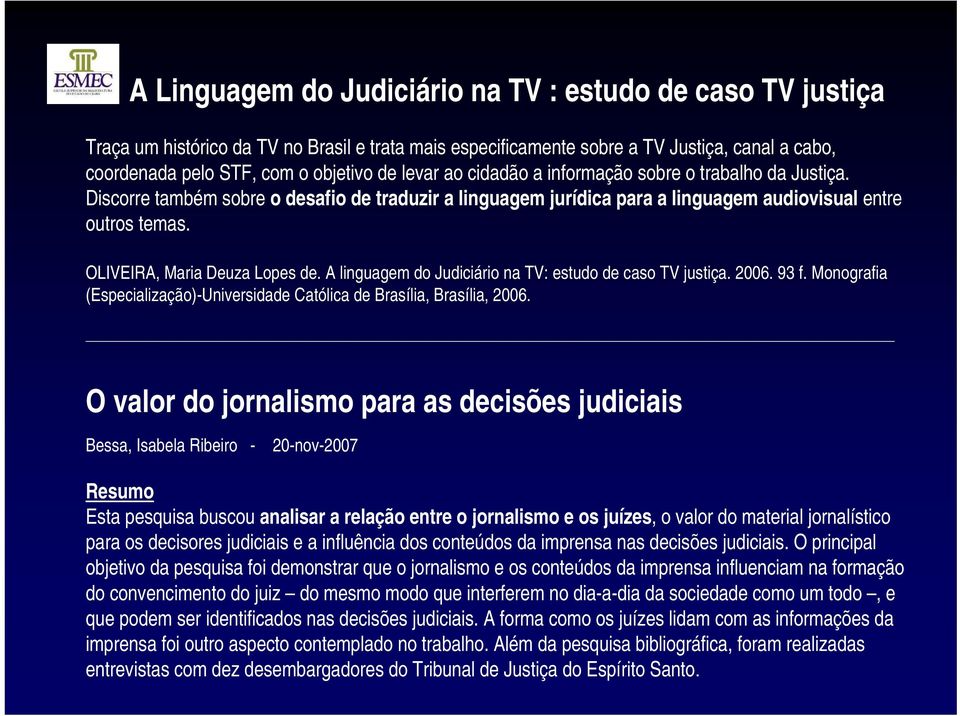 OLIVEIRA, Maria Deuza Lopes de. A linguagem do Judiciário na TV: estudo de caso TV justiça. 2006. 93 f. Monografia (Especialização)-Universidade Católica de Brasília, Brasília, 2006.