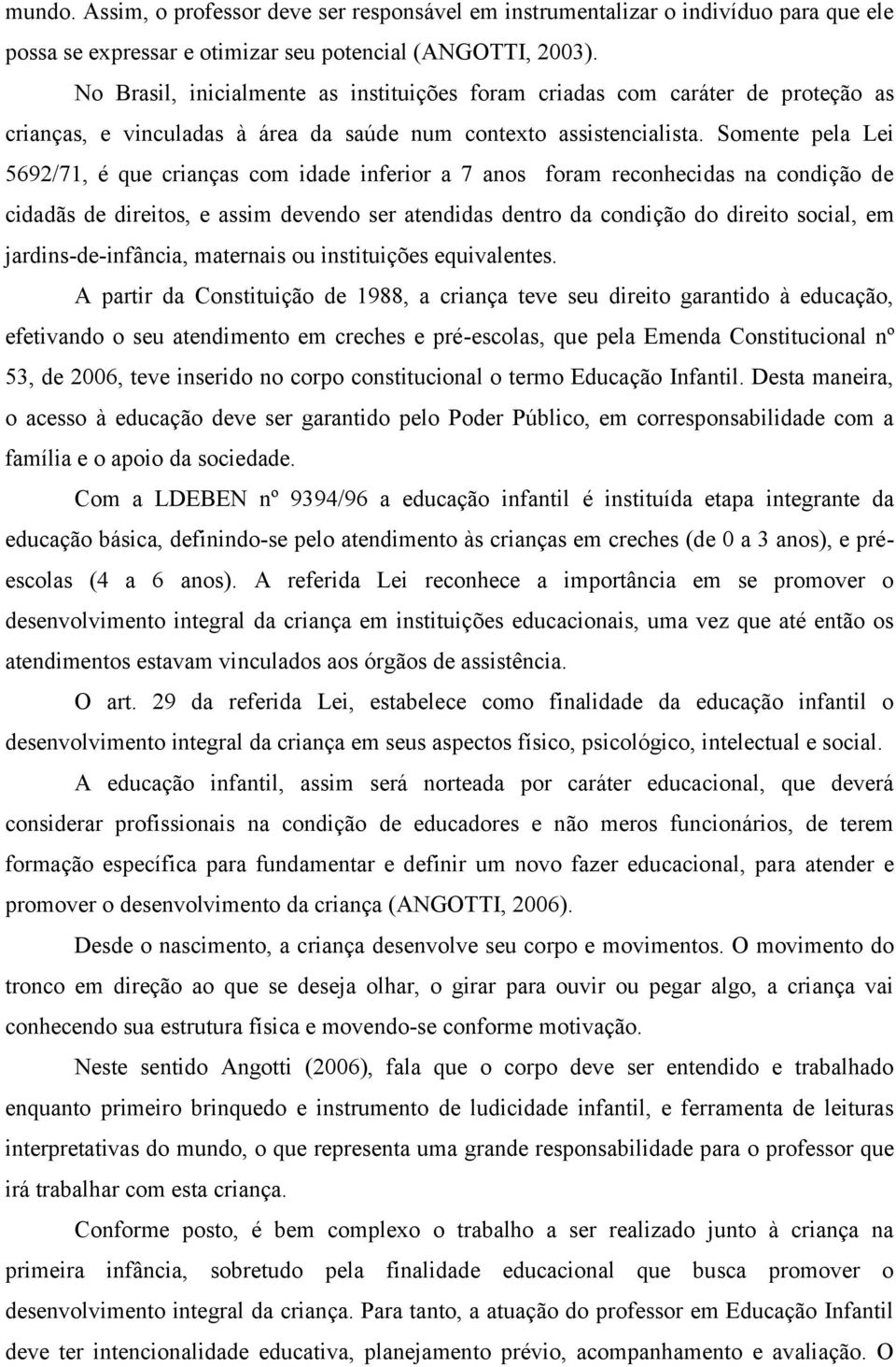 Somente pela Lei 5692/71, é que crianças com idade inferior a 7 anos foram reconhecidas na condição de cidadãs de direitos, e assim devendo ser atendidas dentro da condição do direito social, em