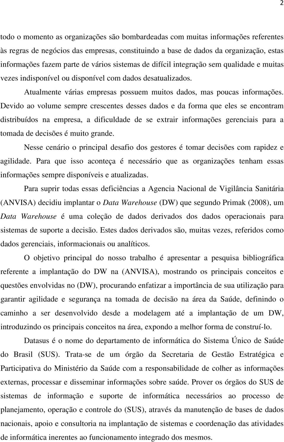 Devido ao volume sempre crescentes desses dados e da forma que eles se encontram distribuídos na empresa, a dificuldade de se extrair informações gerenciais para a tomada de decisões é muito grande.