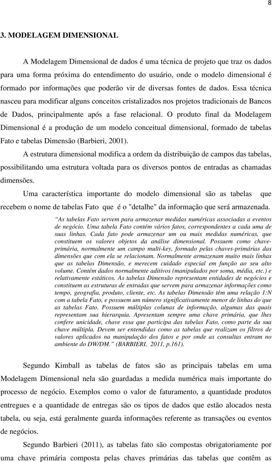 Essa técnica nasceu para modificar alguns conceitos cristalizados nos projetos tradicionais de Bancos de Dados, principalmente após a fase relacional.