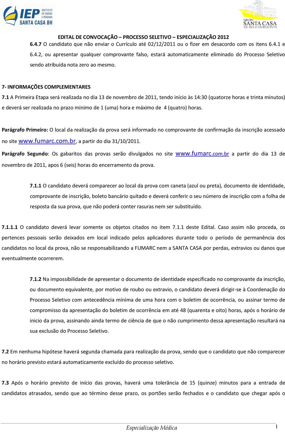 1 A Primeira Etapa será realizada no dia 13 de novembro de 2011, tendo início às 14:30 (quatorze horas e trinta minutos) e deverá ser realizada no prazo mínimo de 1 (uma) hora e máximo de 4 (quatro)