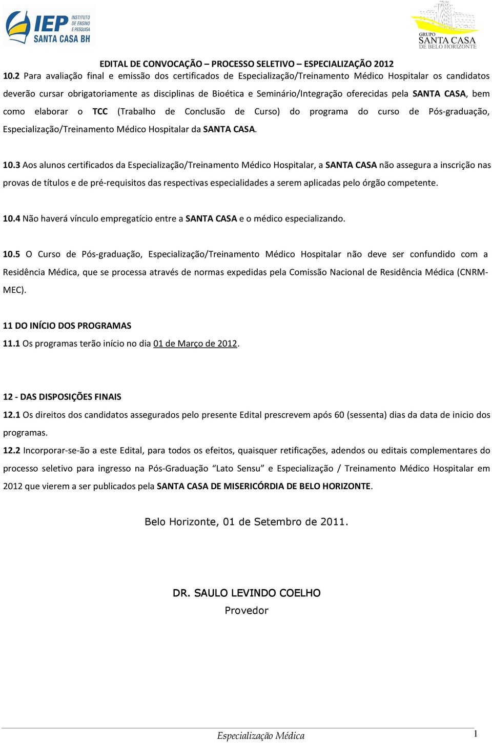 3 Aos alunos certificados da Especialização/Treinamento Médico Hospitalar, a SANTA CASA não assegura a inscrição nas provas de títulos e de pré-requisitos das respectivas especialidades a serem