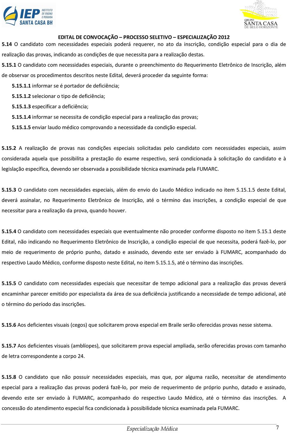 1 O candidato com necessidades especiais, durante o preenchimento do Requerimento Eletrônico de Inscrição, além de observar os procedimentos descritos neste Edital, deverá proceder da seguinte forma: