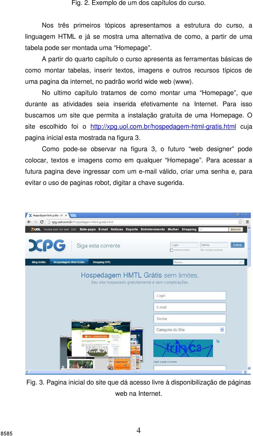 A partir do quarto capítulo o curso apresenta as ferramentas básicas de como montar tabelas, inserir textos, imagens e outros recursos típicos de uma pagina da internet, no padrão world wide web