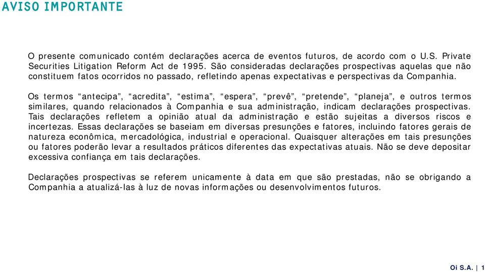 Os termos antecipa, acredita, estima, espera, prevê, pretende, planeja, e outros termos similares, quando relacionados à Companhia e sua administração, indicam declarações prospectivas.