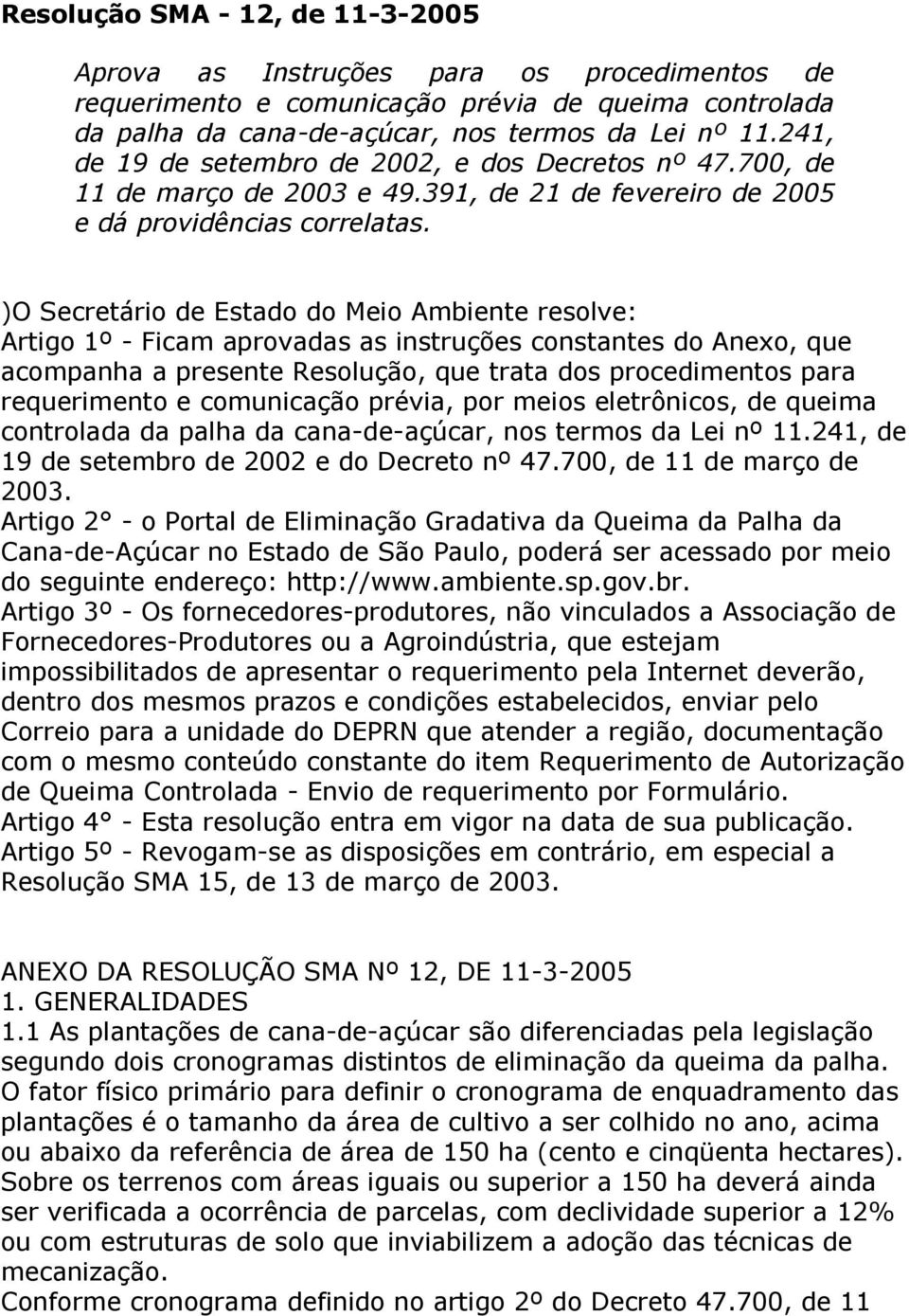 )O Secretário de Estado do Meio Ambiente resolve: Artigo 1º - Ficam aprovadas as instruções constantes do Anexo, que acompanha a presente Resolução, que trata dos procedimentos para requerimento e