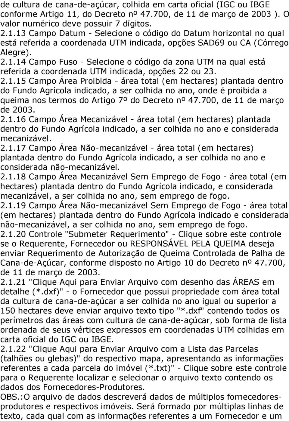 2.1.14 Campo Fuso - Selecione o código da zona UTM na qual está referida a coordenada UTM indicada, opções 22 ou 23. 2.1.15 Campo Área Proibida - área total (em hectares) plantada dentro do Fundo Agrícola indicado, a ser colhida no ano, onde é proibida a queima nos termos do Artigo 7º do Decreto nº 47.