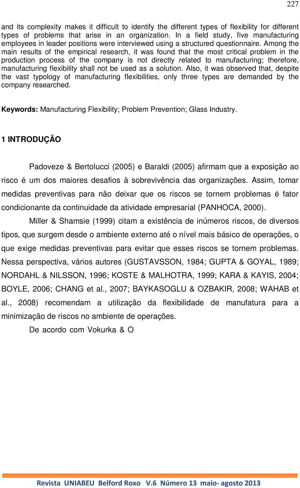 Among the main results of the empirical research, it was found that the most critical problem in the production process of the company is not directly related to manufacturing; therefore,