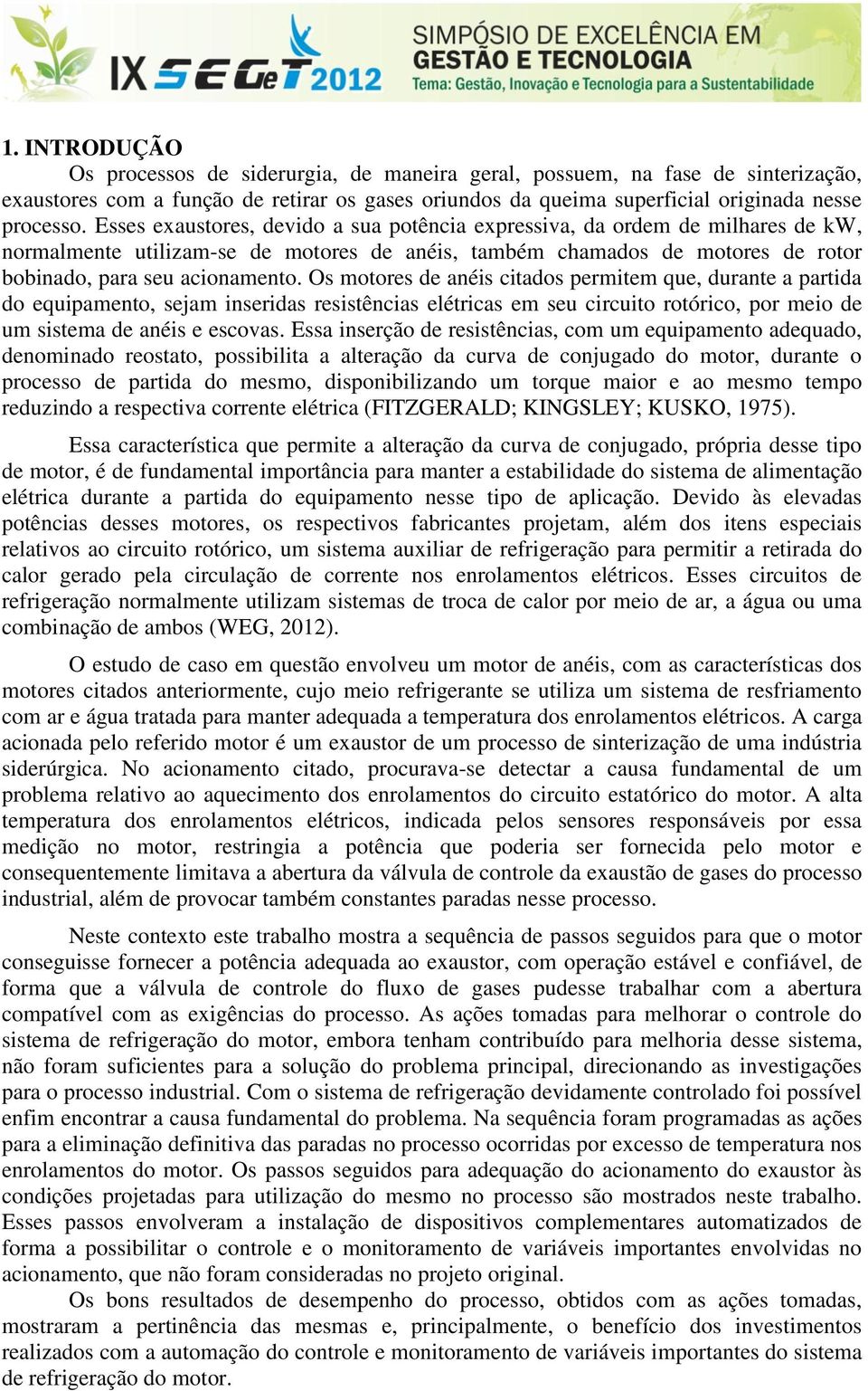 Os motores de anéis citados permitem que, durante a partida do equipamento, sejam inseridas resistências elétricas em seu circuito rotórico, por meio de um sistema de anéis e escovas.