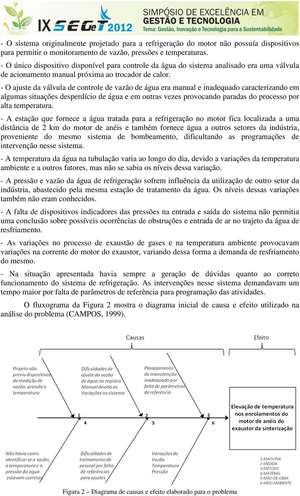 - O ajuste da válvula de controle de vazão de água era manual e inadequado caracterizando em algumas situações desperdício de água e em outras vezes provocando paradas do processo por alta