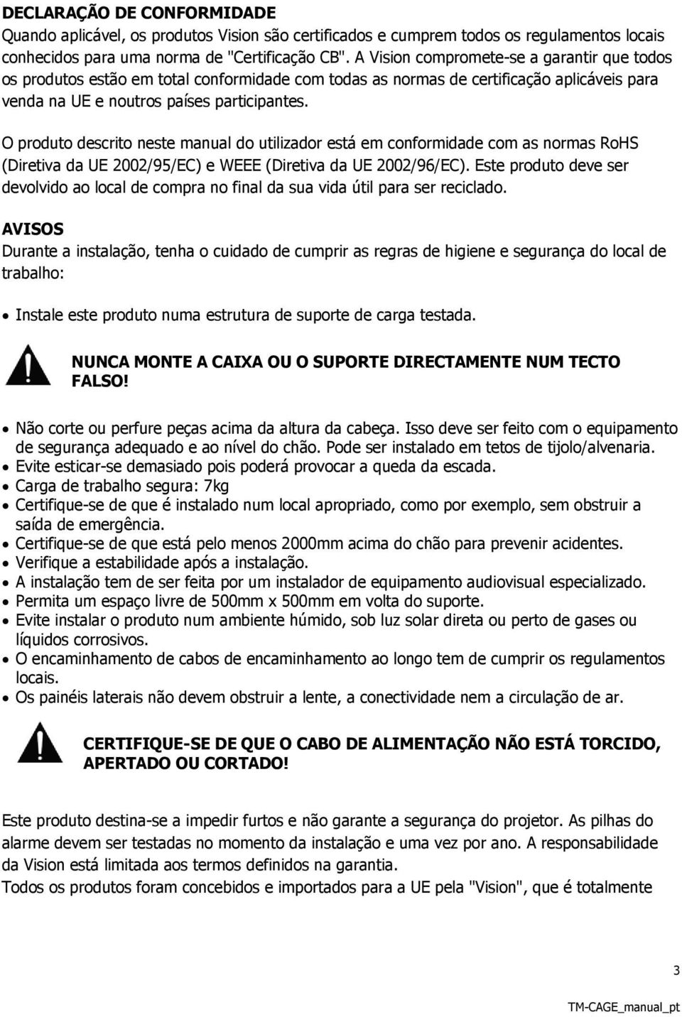 O produto descrito neste manual do utilizador está em conformidade com as normas RoHS (Diretiva da UE 2002/95/EC) e WEEE (Diretiva da UE 2002/96/EC).