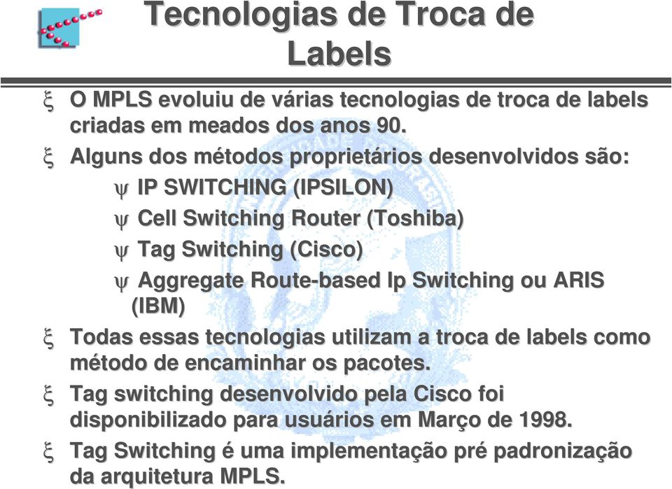 Aggregate Route-based Ip Switching ou ARIS (IBM) Todas essas tecnologias utilizam a troca de labels como método de encaminhar os pacotes.