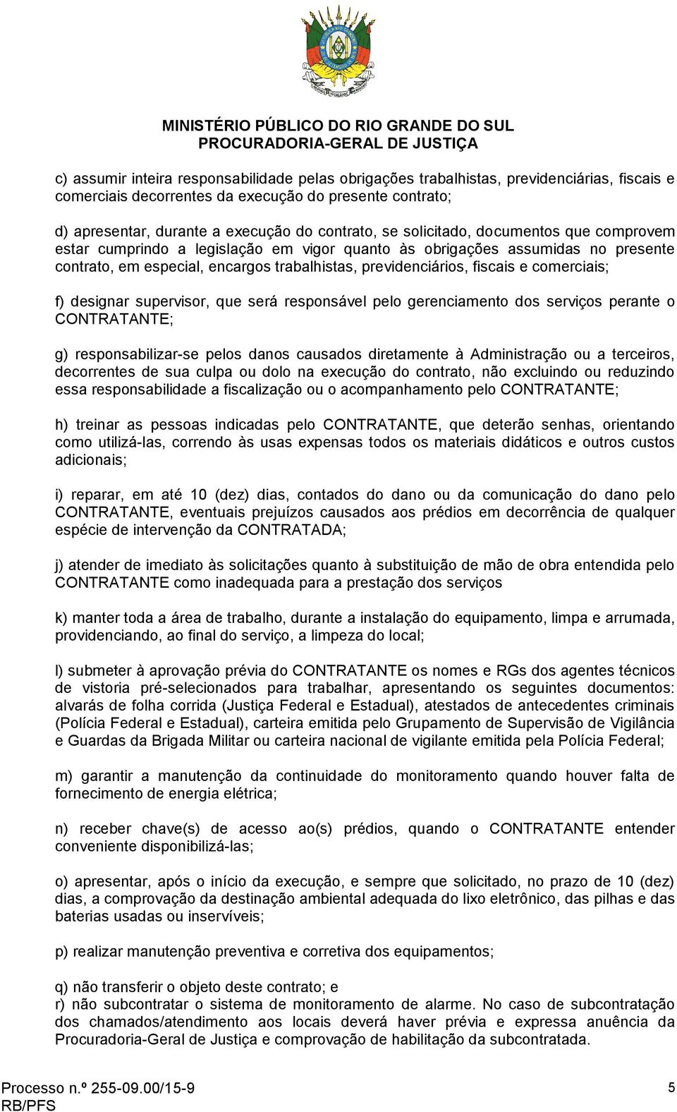 comerciais; f) designar supervisor, que será responsável pelo gerenciamento dos serviços perante o CONTRATANTE; g) responsabilizar-se pelos danos causados diretamente à Administração ou a terceiros,