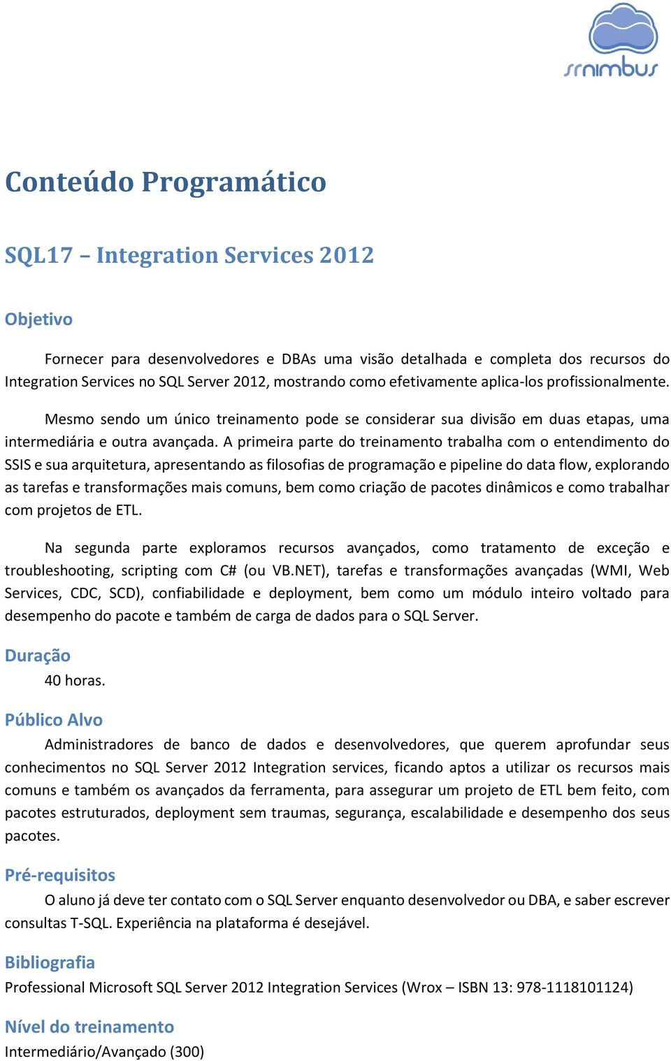 A primeira parte do treinamento trabalha com o entendimento do SSIS e sua arquitetura, apresentando as filosofias de programação e pipeline do data flow, explorando as tarefas e transformações mais