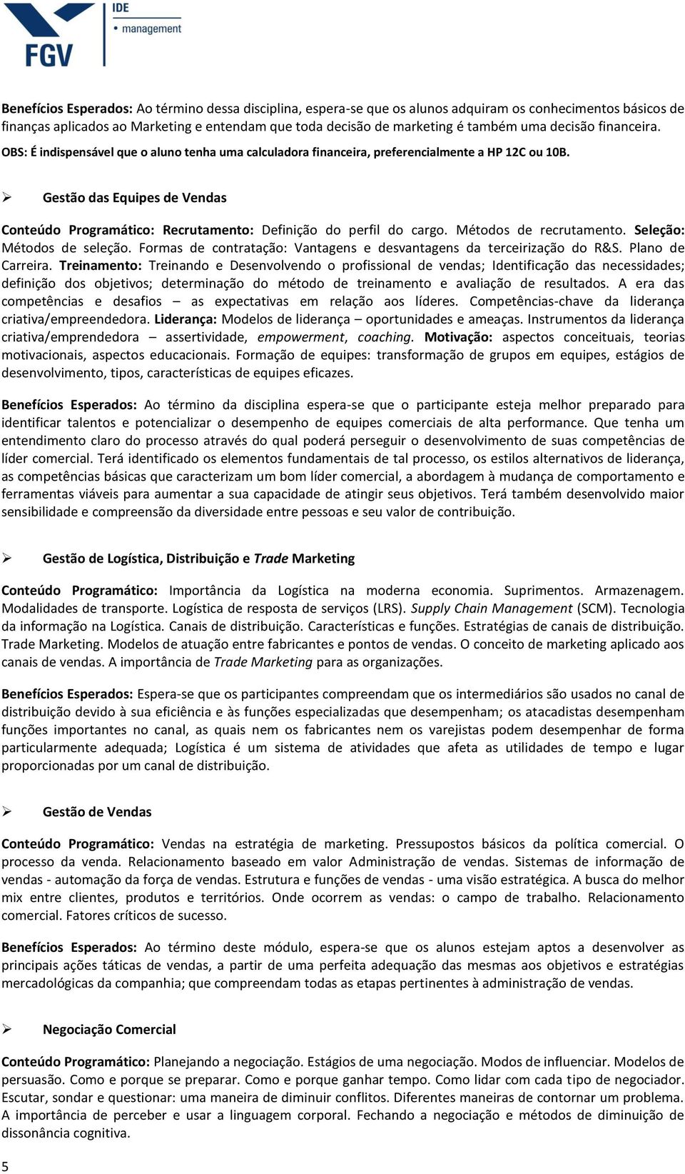 Gestão das Equipes de Vendas Conteúdo Programático: Recrutamento: Definição do perfil do cargo. Métodos de recrutamento. Seleção: Métodos de seleção.