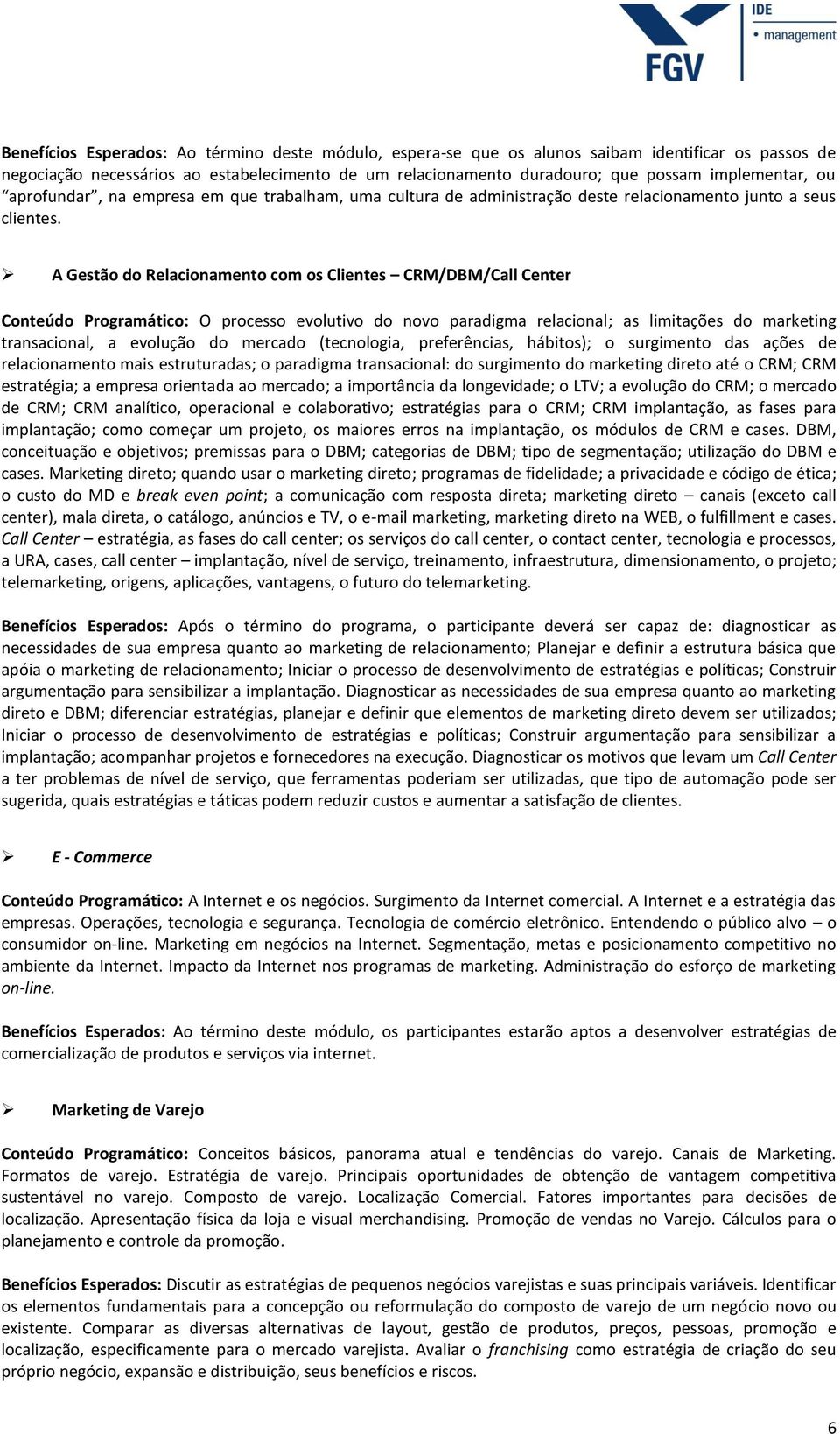 A Gestão do Relacionamento com os Clientes CRM/DBM/Call Center Conteúdo Programático: O processo evolutivo do novo paradigma relacional; as limitações do marketing transacional, a evolução do mercado