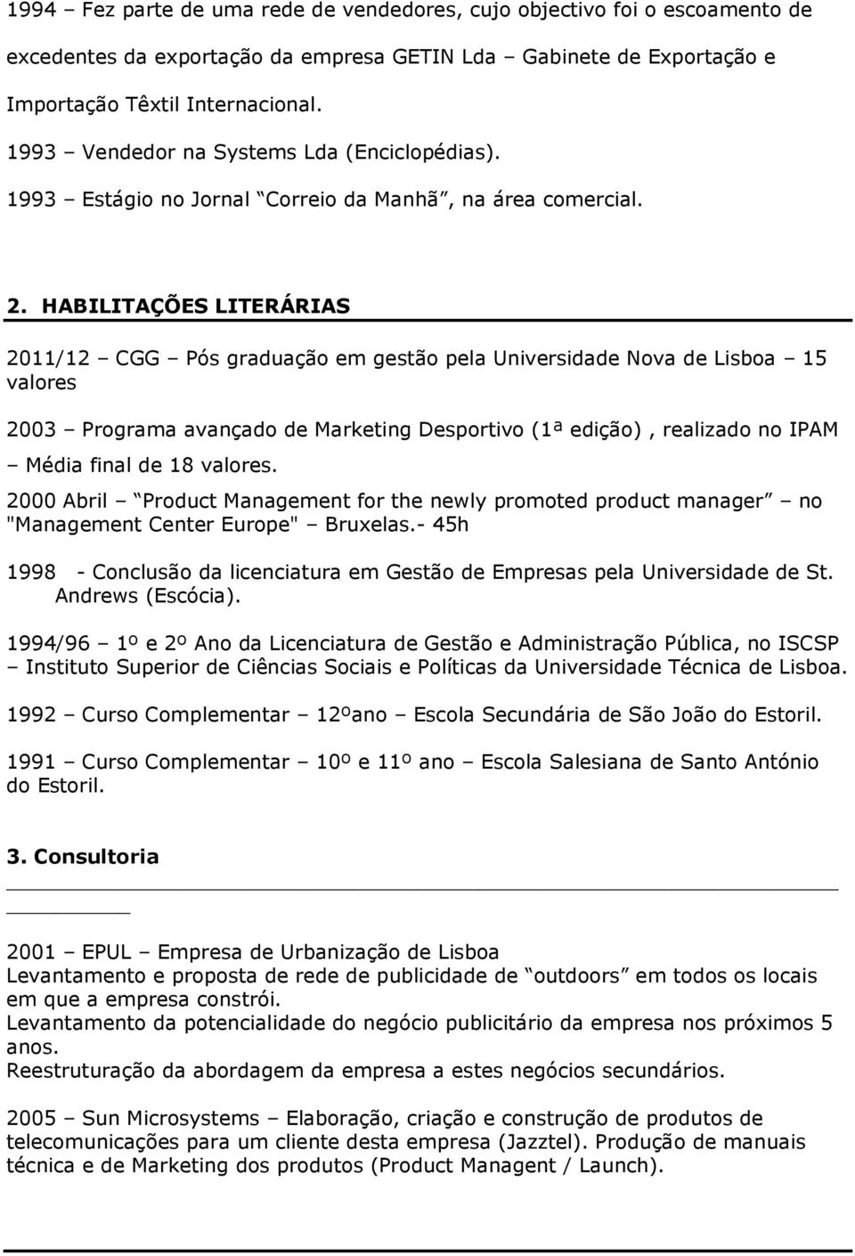 HABILITAÇÕES LITERÁRIAS 2011/12 CGG Pós graduação em gestão pela Universidade Nova de Lisboa 15 valores 2003 Programa avançado de Marketing Desportivo (1ª edição), realizado no IPAM Média final de 18