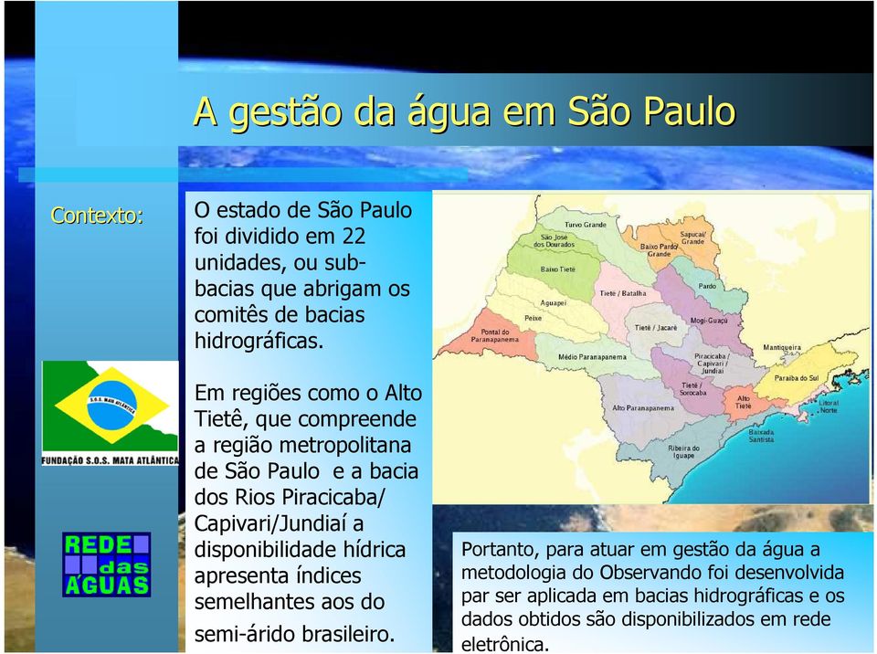 Em regiões como o Alto Tietê, que compreende a região metropolitana de São Paulo e a bacia dos Rios Piracicaba/ Capivari/Jundiaí a