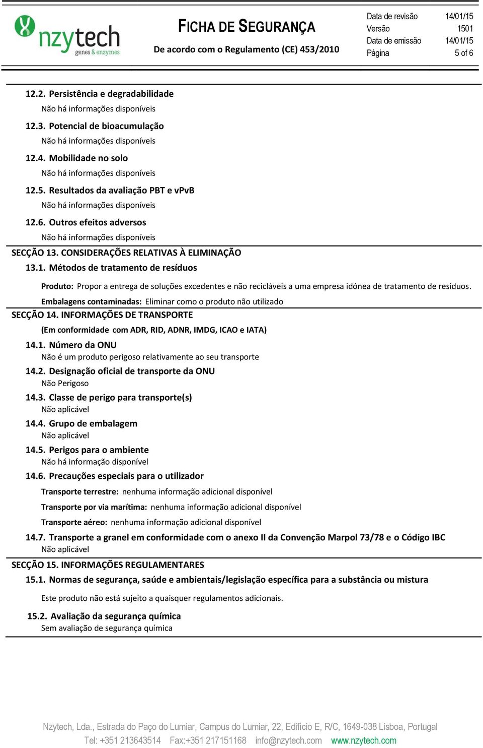 Embalagens contaminadas: Eliminar como o produto não utilizado SECÇÃO 14. INFORMAÇÕES DE TRANSPORTE (Em conformidade com ADR, RID, ADNR, IMDG, ICAO e IATA) 14.1. Número da ONU Não é um produto perigoso relativamente ao seu transporte 14.