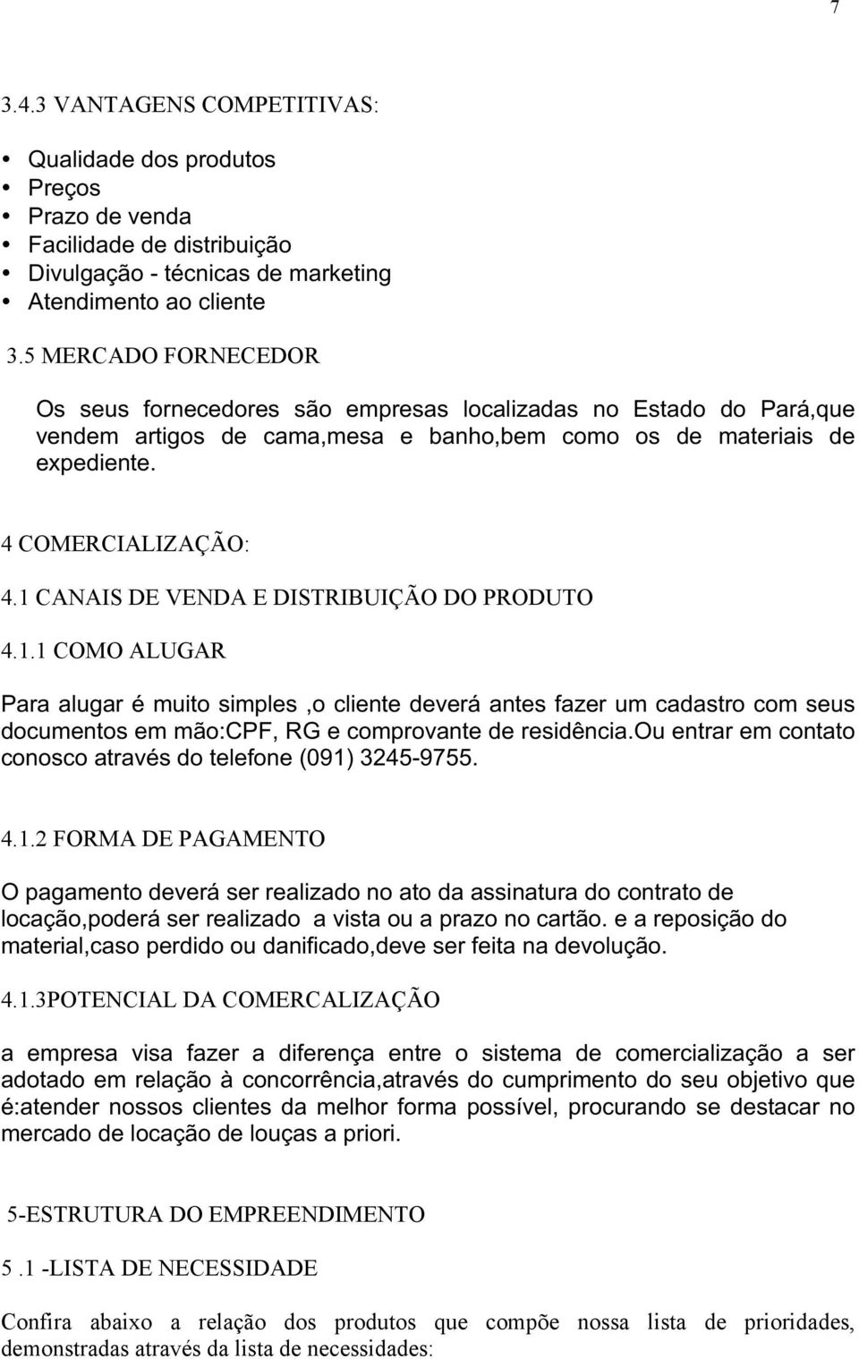 1 CANAIS DE VENDA E DISTRIBUIÇÃO DO 4.1.1 COMO ALUGAR Para alugar é muito simples,o cliente deverá antes fazer um cadastro com seus documentos em mão:cpf, RG e comprovante de residência.